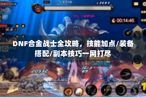 DNF合金战士全攻略，技能加点/装备搭配/副本技巧一网打尽