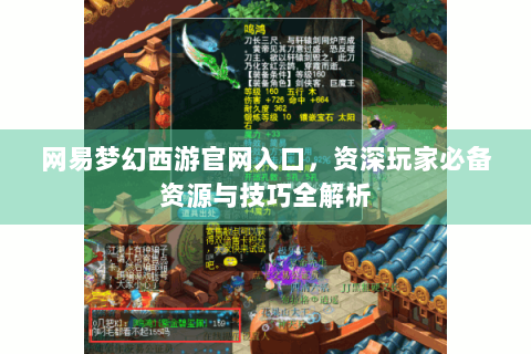 网易梦幻西游官网入口，资深玩家必备资源与技巧全解析