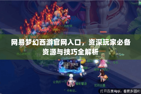 网易梦幻西游官网入口，资深玩家必备资源与技巧全解析