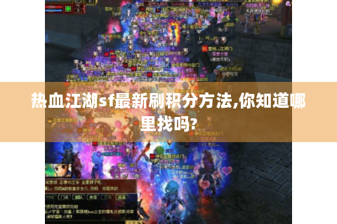 热血江湖sf最新刷积分方法,你知道哪里找吗?