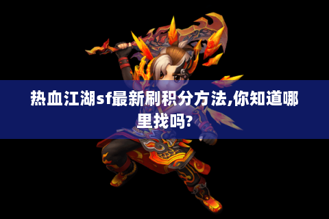 热血江湖sf最新刷积分方法,你知道哪里找吗?