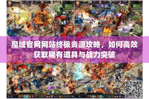 魔域官网网站终极资源攻略，如何高效获取稀有道具与战力突破