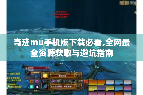 奇迹mu手机版下载必看,全网最全资源获取与避坑指南
