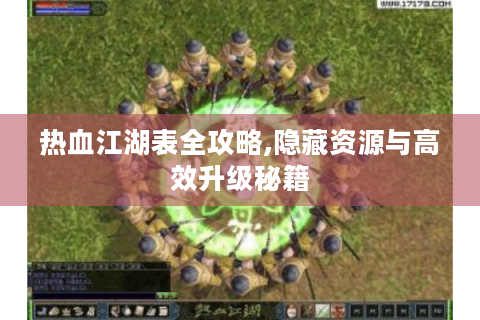 热血江湖表全攻略,隐藏资源与高效升级秘籍