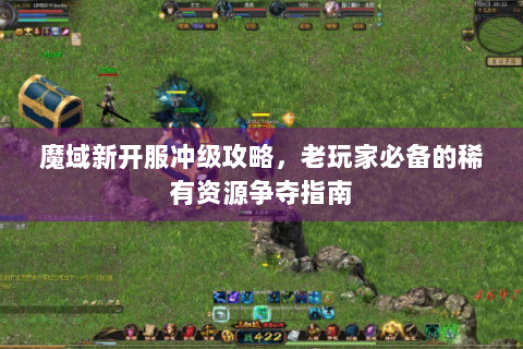 魔域新开服冲级攻略，老玩家必备的稀有资源争夺指南