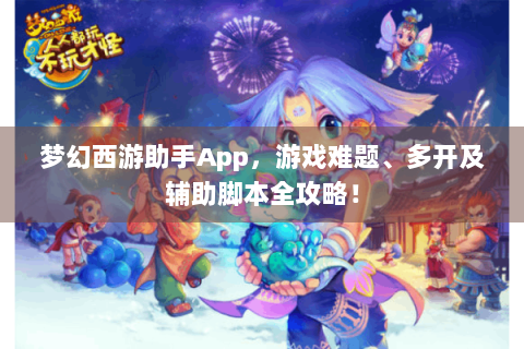 梦幻西游助手App，游戏难题、多开及辅助脚本全攻略！