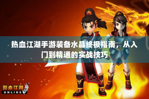 热血江湖手游装备水晶终极指南，从入门到精通的实战技巧