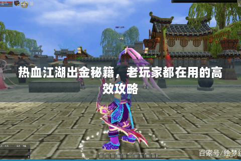 热血江湖出金秘籍，老玩家都在用的高效攻略