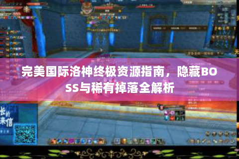 完美国际洛神终极资源指南，隐藏BOSS与稀有掉落全解析