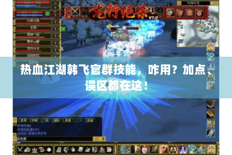 热血江湖韩飞官群技能，咋用？加点、误区都在这！