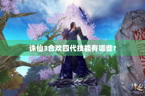 诛仙3合欢四代技能有哪些?