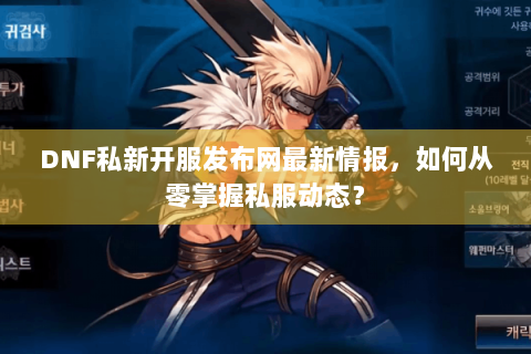 DNF私新开服发布网最新情报，如何从零掌握私服动态？