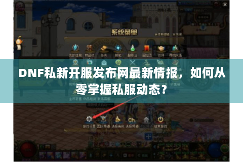 DNF私新开服发布网最新情报，如何从零掌握私服动态？