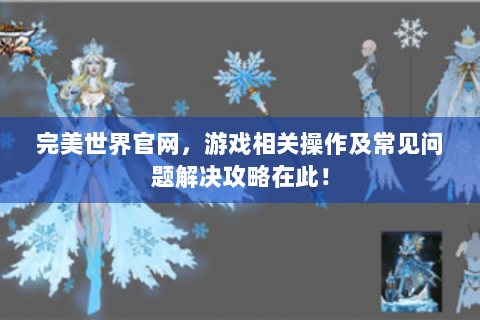 完美世界官网，游戏相关操作及常见问题解决攻略在此！