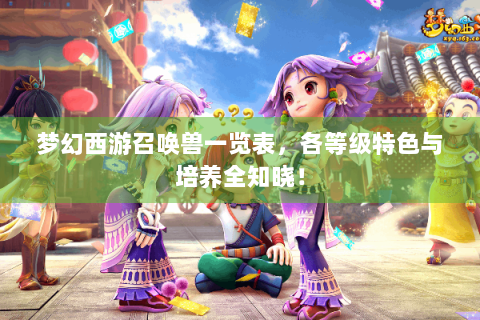 梦幻西游召唤兽一览表，各等级特色与培养全知晓！