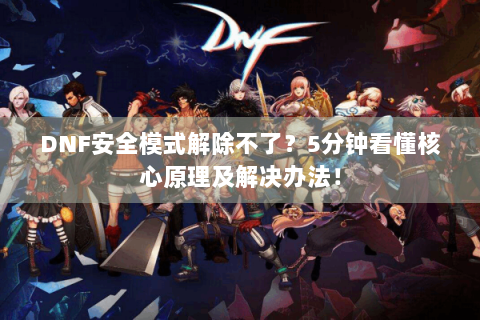 DNF安全模式解除不了？5分钟看懂核心原理及解决办法！