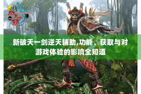 新破天一剑逆天辅助,功能、获取与对游戏体验的影响全知道