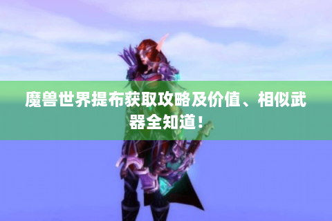 魔兽世界提布获取攻略及价值、相似武器全知道！