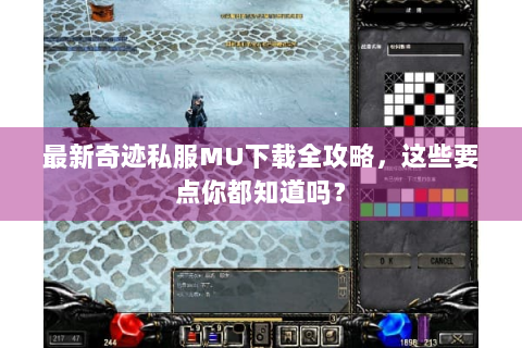最新奇迹私服MU下载全攻略，这些要点你都知道吗？