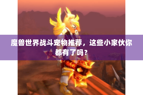 魔兽世界战斗宠物推荐，这些小家伙你都有了吗？