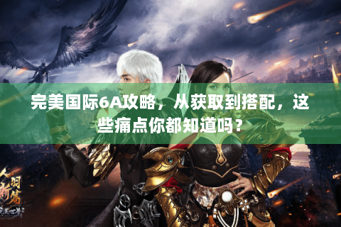 完美国际6A攻略，从获取到搭配，这些痛点你都知道吗？