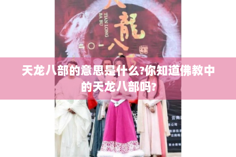 天龙八部的意思是什么?你知道佛教中的天龙八部吗?