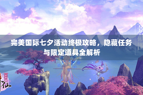 完美国际七夕活动终极攻略，隐藏任务与限定道具全解析