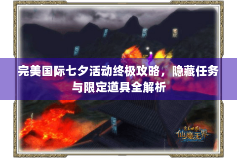 完美国际七夕活动终极攻略，隐藏任务与限定道具全解析