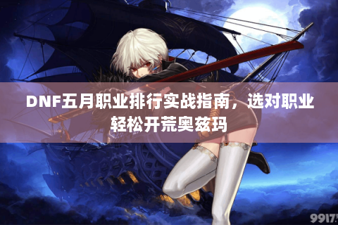 DNF五月职业排行实战指南，选对职业轻松开荒奥兹玛