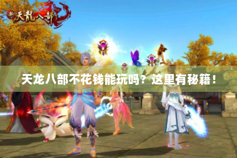 天龙八部不花钱能玩吗？这里有秘籍！