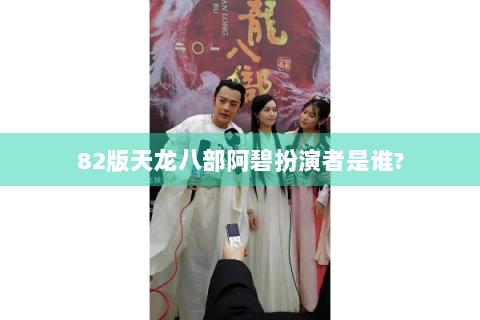 82版天龙八部阿碧扮演者是谁?
