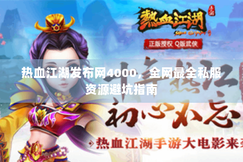 热血江湖发布网4000，全网最全私服资源避坑指南