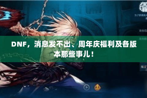 DNF，消息发不出、周年庆福利及各版本那些事儿！