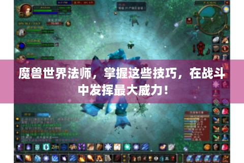 魔兽世界法师，掌握这些技巧，在战斗中发挥最大威力！