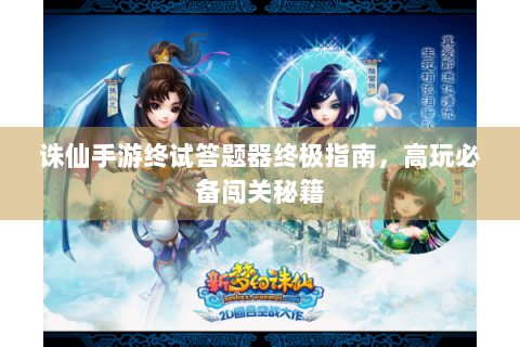 诛仙手游终试答题器终极指南，高玩必备闯关秘籍