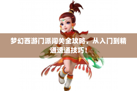 梦幻西游门派闯关全攻略，从入门到精通速通技巧！