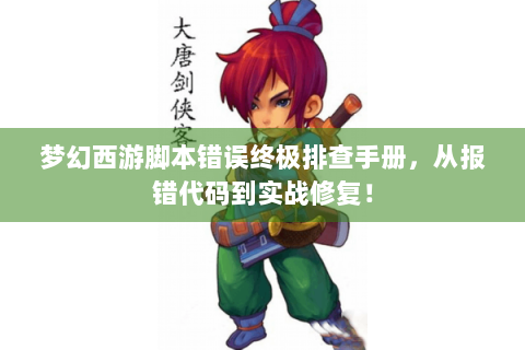 梦幻西游脚本错误终极排查手册，从报错代码到实战修复！