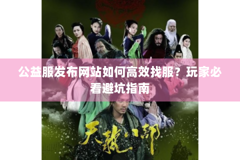 公益服发布网站如何高效找服？玩家必看避坑指南