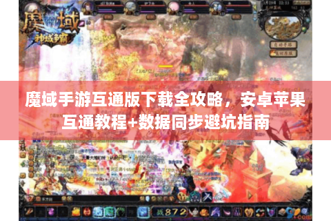 魔域手游互通版下载全攻略，安卓苹果互通教程+数据同步避坑指南