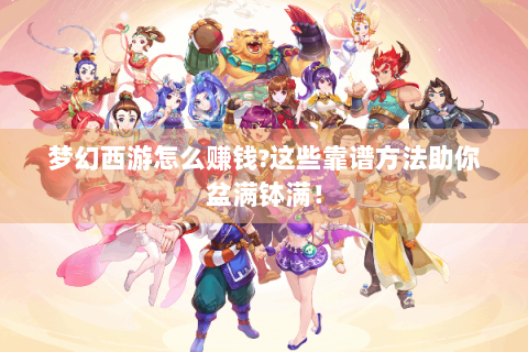 梦幻西游怎么赚钱?这些靠谱方法助你盆满钵满！