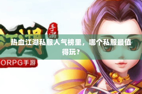 热血江湖私服人气榜里，哪个私服最值得玩？