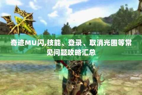 奇迹MU闪,技能、登录、取消光圈等常见问题攻略汇总
