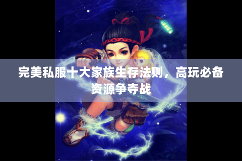 完美私服十大家族生存法则，高玩必备资源争夺战