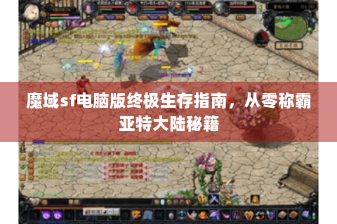 魔域sf电脑版终极生存指南，从零称霸亚特大陆秘籍
