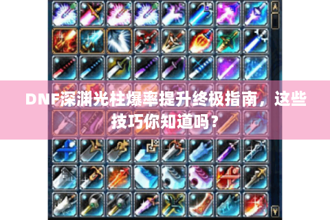 DNF深渊光柱爆率提升终极指南，这些技巧你知道吗？