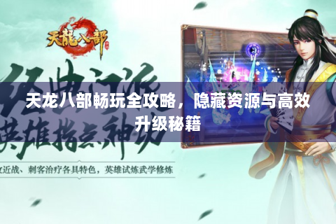 天龙八部畅玩全攻略，隐藏资源与高效升级秘籍