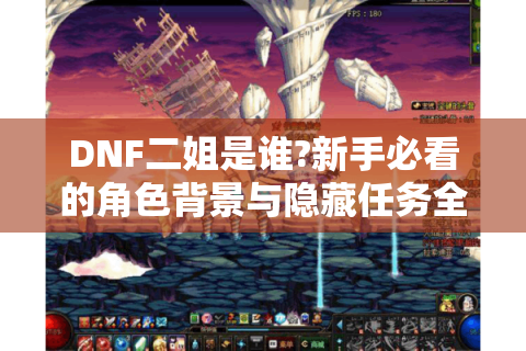 DNF二姐是谁?新手必看的角色背景与隐藏任务全解析