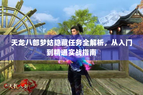 天龙八部梦姑隐藏任务全解析，从入门到精通实战指南