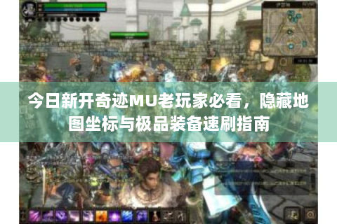 今日新开奇迹MU老玩家必看，隐藏地图坐标与极品装备速刷指南