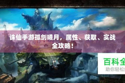 诛仙手游孤剑曦月，属性、获取、实战全攻略！